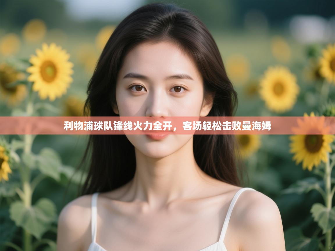 利物浦球队锋线火力全开，客场轻松击败曼海姆