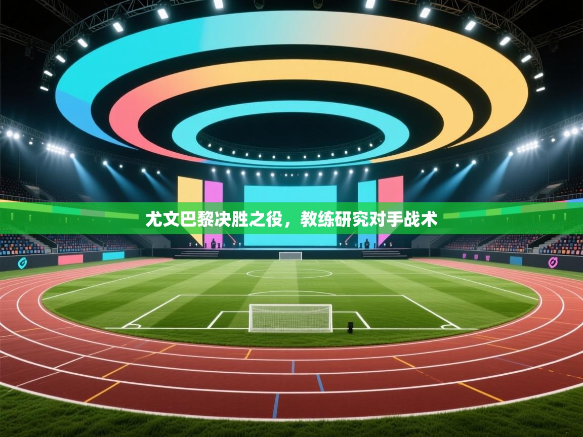 尤文巴黎决胜之役，教练研究对手战术  第1张