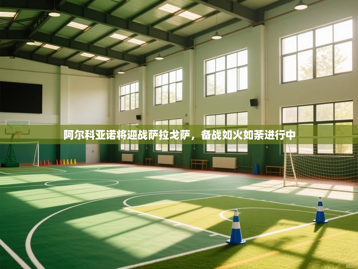 阿尔科亚诺将迎战萨拉戈萨，备战如火如荼进行中