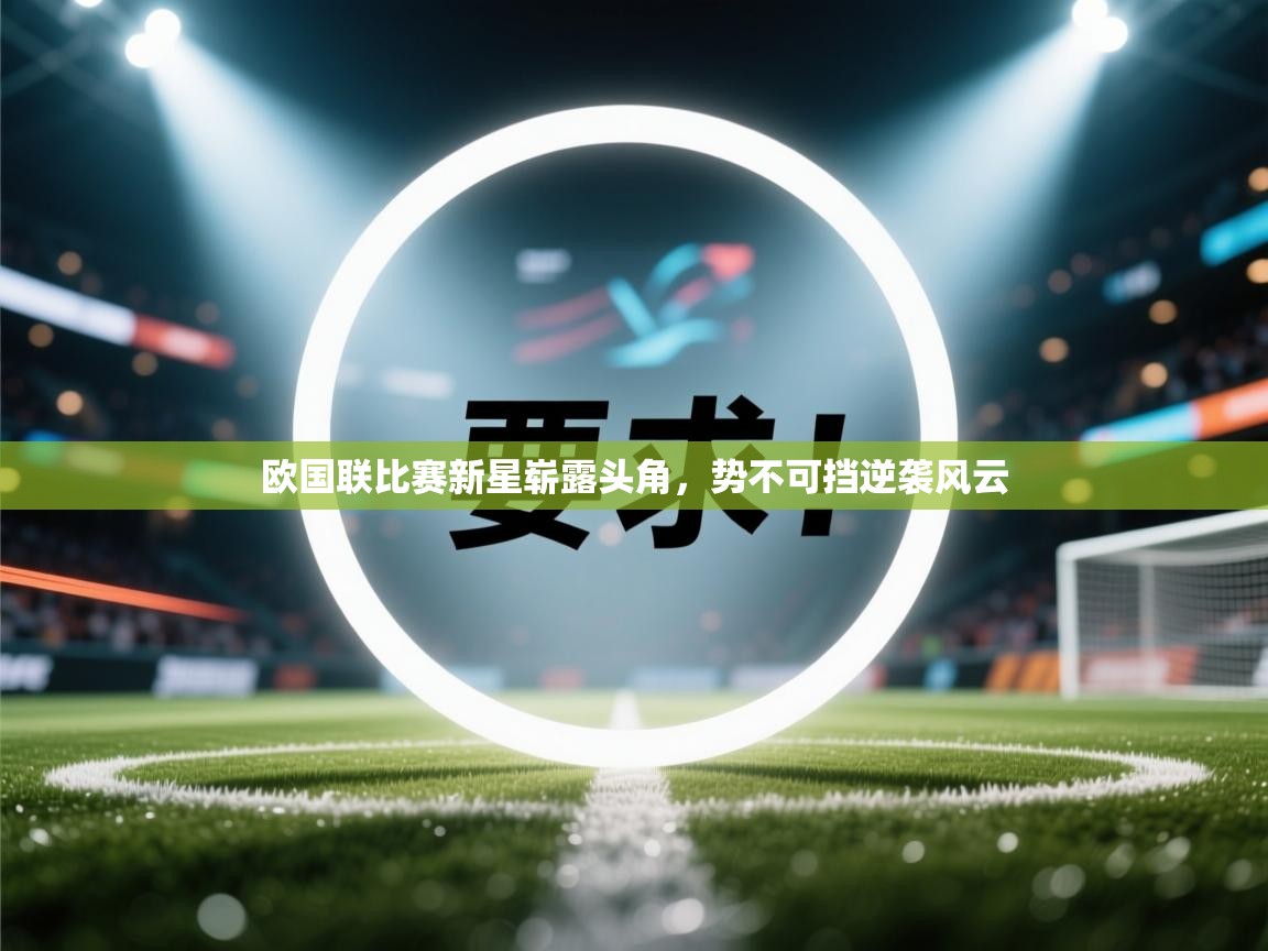 欧国联比赛新星崭露头角，势不可挡逆袭风云