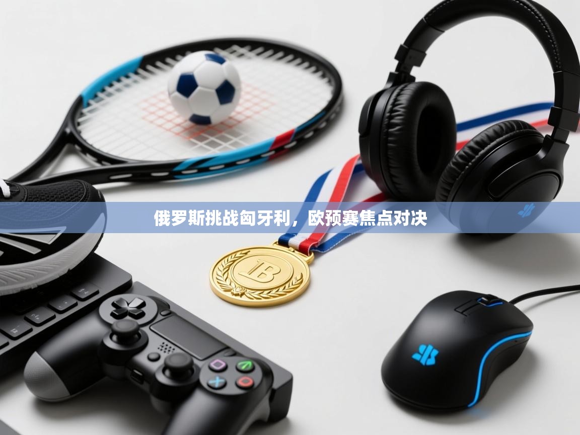 俄罗斯挑战匈牙利,欧预赛焦点对决 第2张