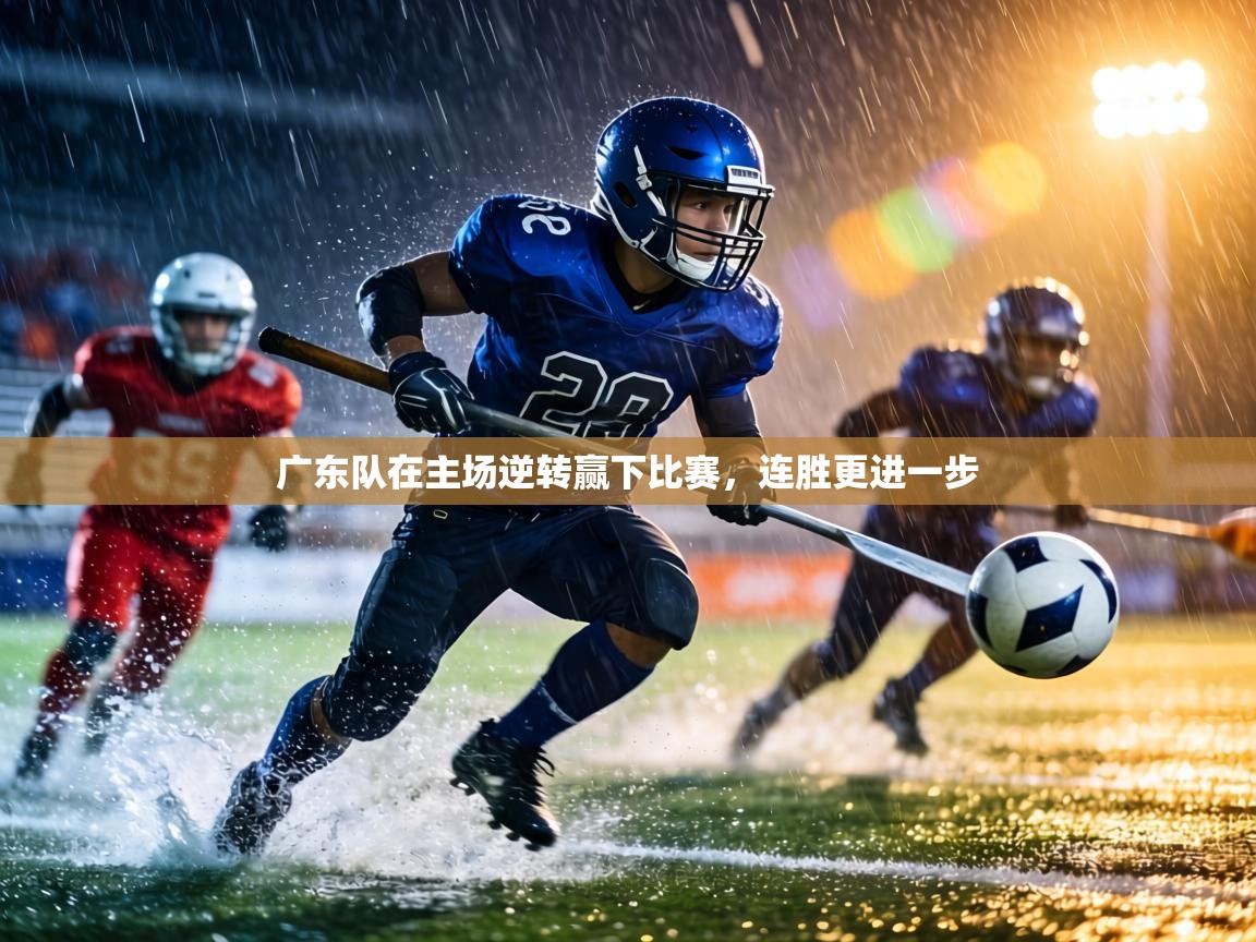 广东队在主场逆转赢下比赛,连胜更进一步 第1张