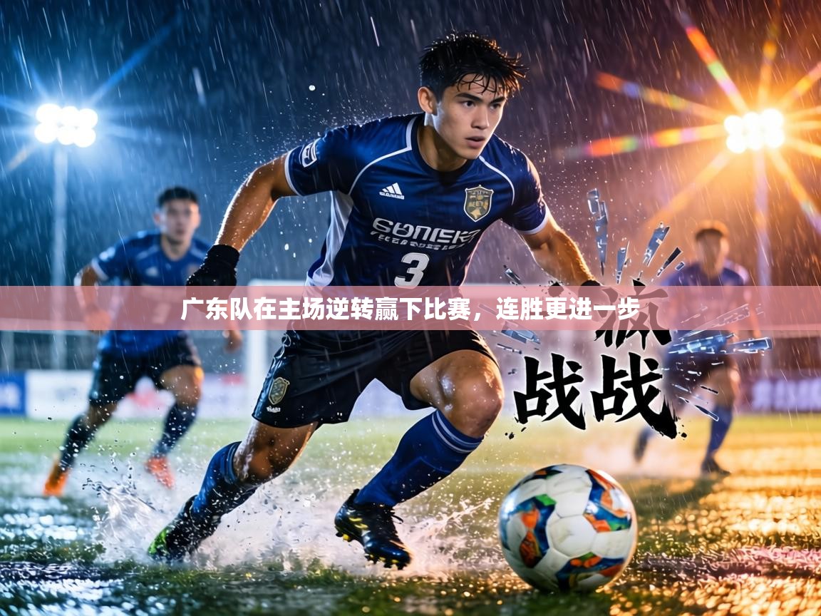 广东队在主场逆转赢下比赛,连胜更进一步 第2张
